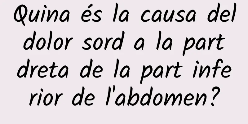 Quina és la causa del dolor sord a la part dreta de la part inferior de l'abdomen?