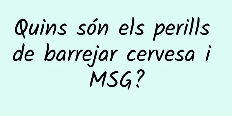 Quins són els perills de barrejar cervesa i MSG?