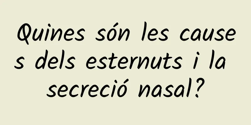 Quines són les causes dels esternuts i la secreció nasal?