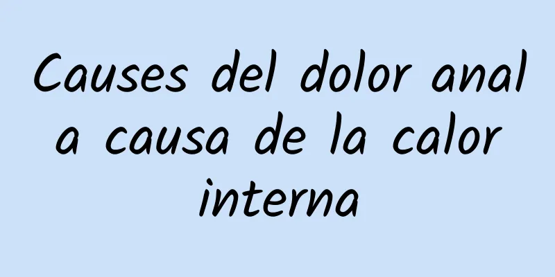 Causes del dolor anal a causa de la calor interna