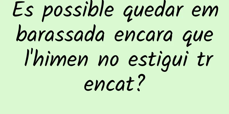 És possible quedar embarassada encara que l'himen no estigui trencat?