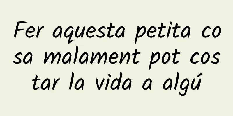 Fer aquesta petita cosa malament pot costar la vida a algú