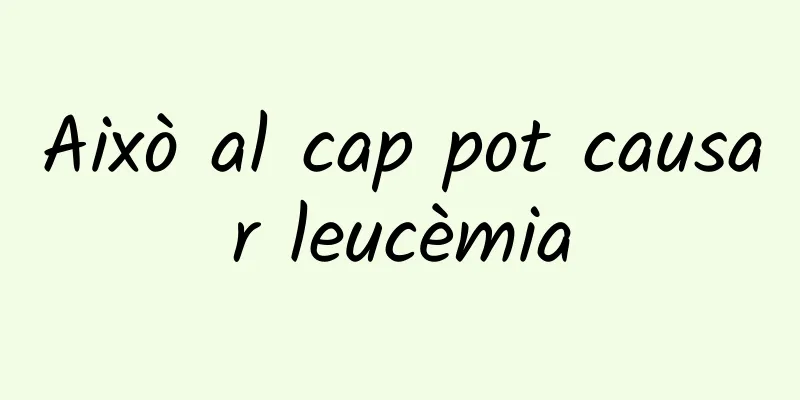 Això al cap pot causar leucèmia