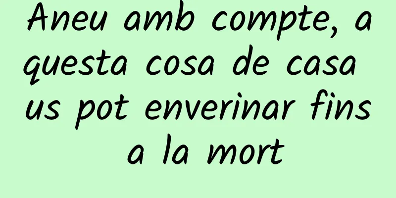 Aneu amb compte, aquesta cosa de casa us pot enverinar fins a la mort