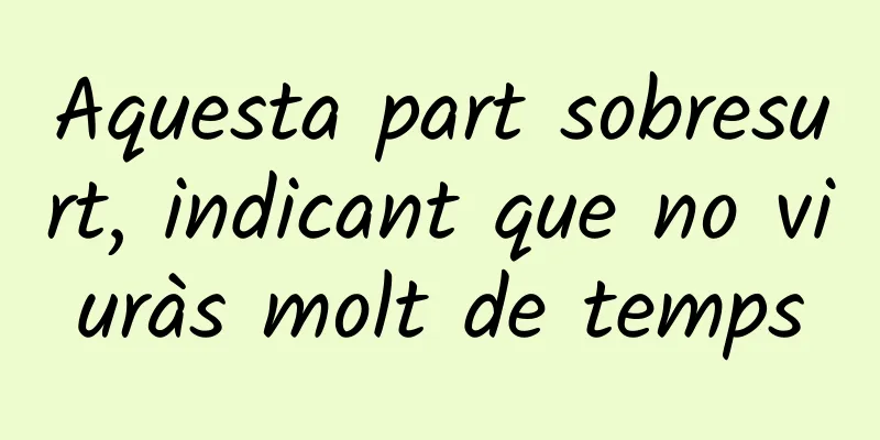 Aquesta part sobresurt, indicant que no viuràs molt de temps