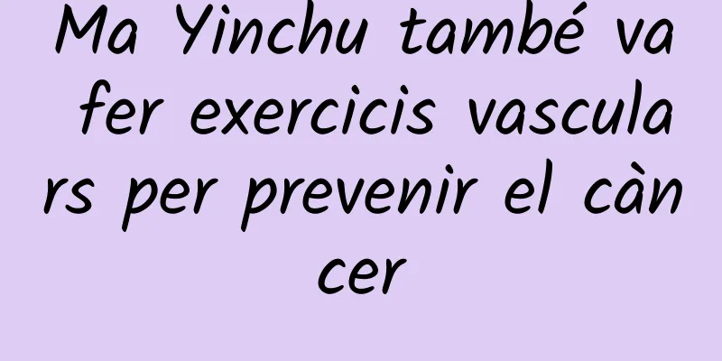 Ma Yinchu també va fer exercicis vasculars per prevenir el càncer
