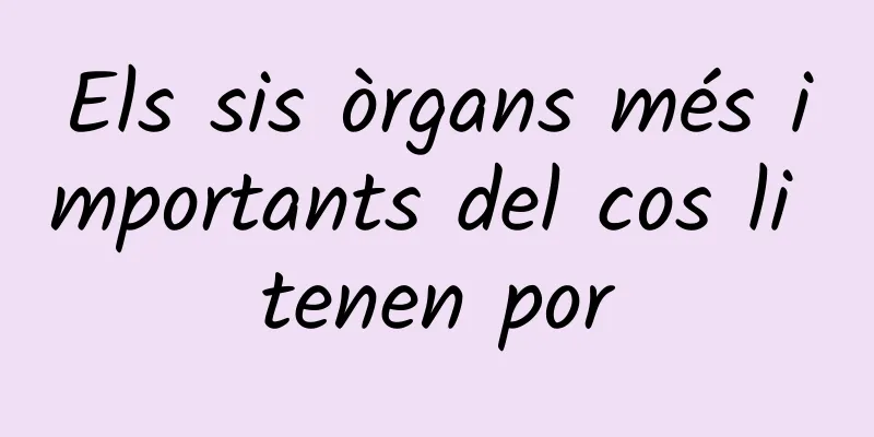 Els sis òrgans més importants del cos li tenen por