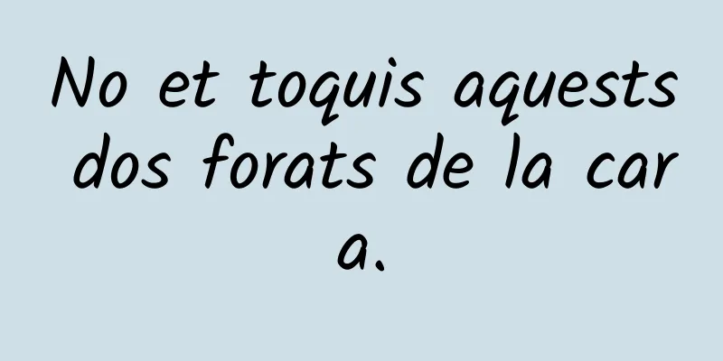 No et toquis aquests dos forats de la cara.