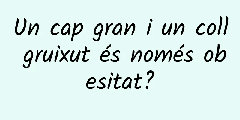 Un cap gran i un coll gruixut és només obesitat?