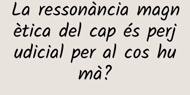 La ressonància magnètica del cap és perjudicial per al cos humà?