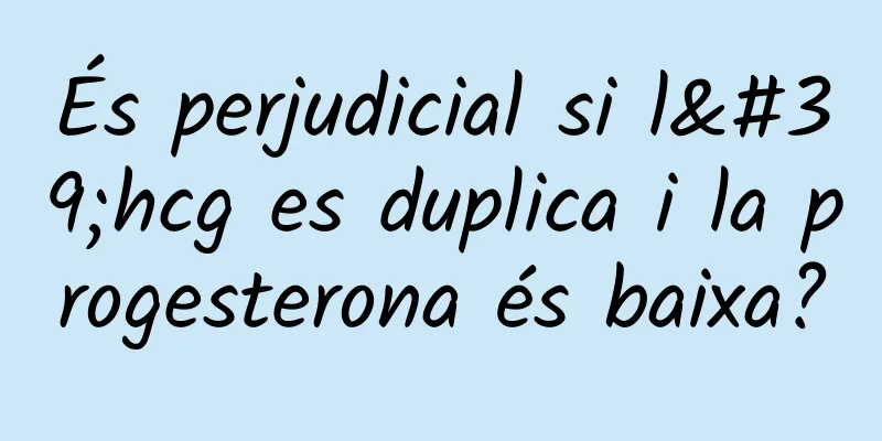 És perjudicial si l'hcg es duplica i la progesterona és baixa?