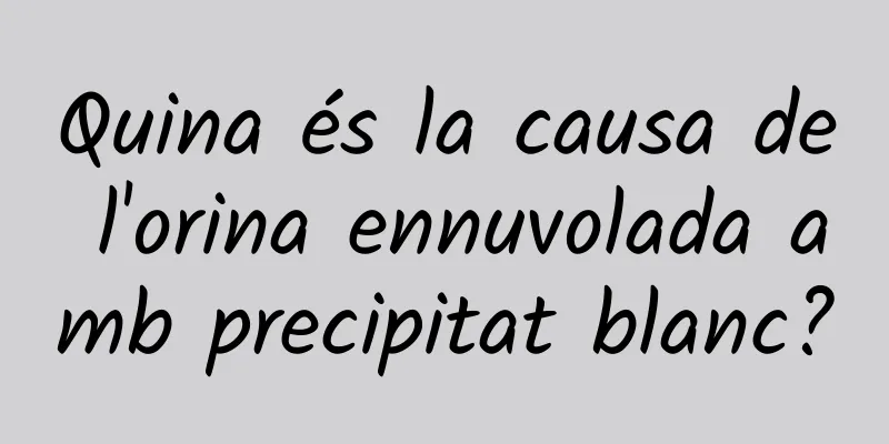 Quina és la causa de l'orina ennuvolada amb precipitat blanc?
