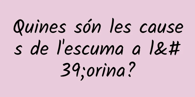 Quines són les causes de l'escuma a l'orina?