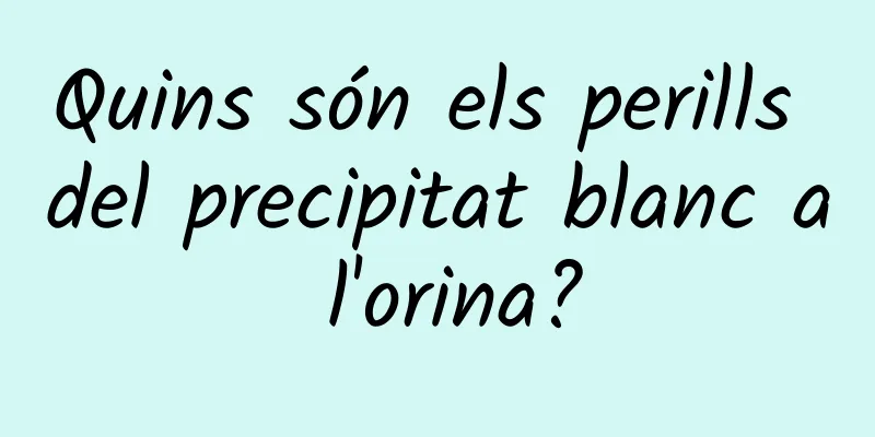 Quins són els perills del precipitat blanc a l'orina?