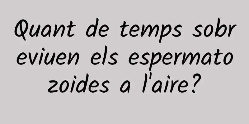 Quant de temps sobreviuen els espermatozoides a l'aire?