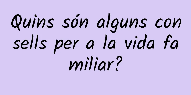 Quins són alguns consells per a la vida familiar?