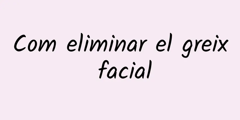 Com eliminar el greix facial