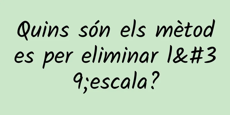 Quins són els mètodes per eliminar l'escala?