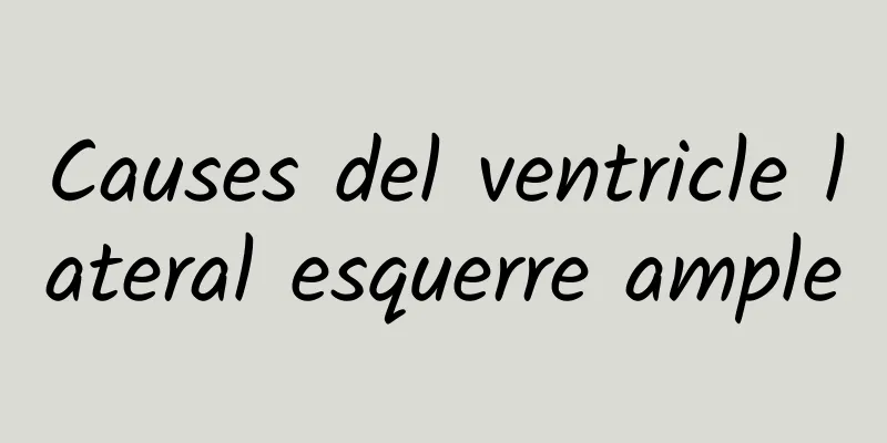 Causes del ventricle lateral esquerre ample