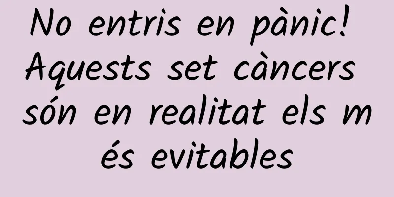 No entris en pànic! Aquests set càncers són en realitat els més evitables