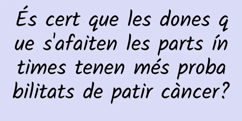 És cert que les dones que s'afaiten les parts íntimes tenen més probabilitats de patir càncer?