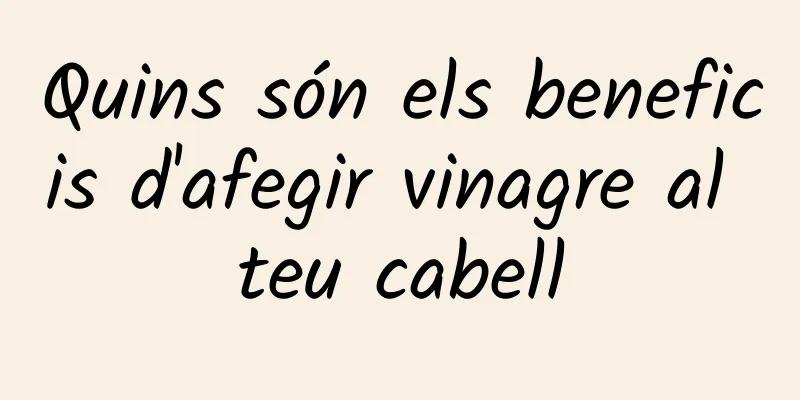 Quins són els beneficis d'afegir vinagre al teu cabell