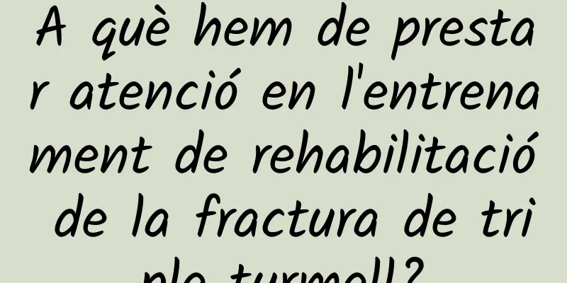 A què hem de prestar atenció en l'entrenament de rehabilitació de la fractura de triple turmell?