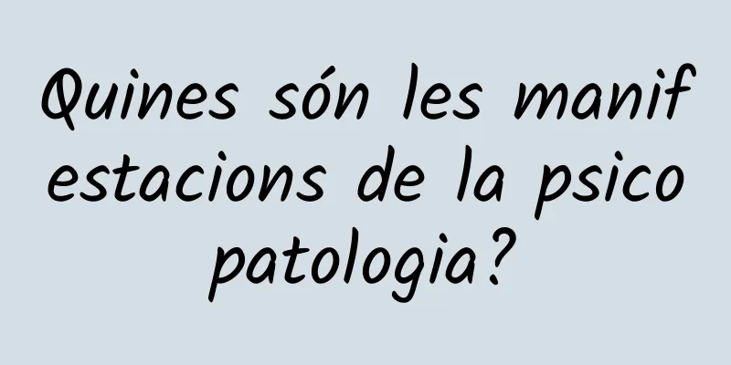 Quines són les manifestacions de la psicopatologia?