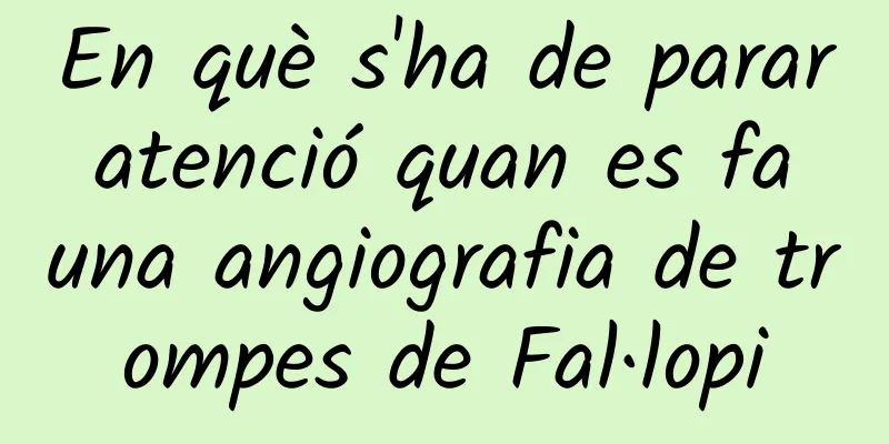En què s'ha de parar atenció quan es fa una angiografia de trompes de Fal·lopi