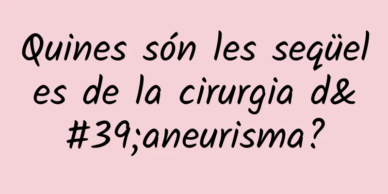 Quines són les seqüeles de la cirurgia d'aneurisma?
