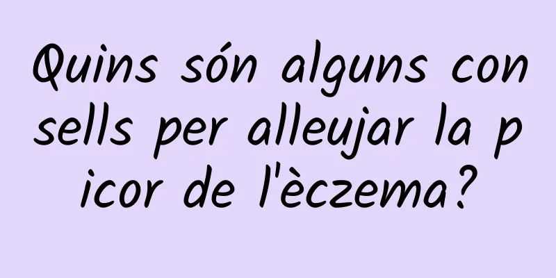 Quins són alguns consells per alleujar la picor de l'èczema?