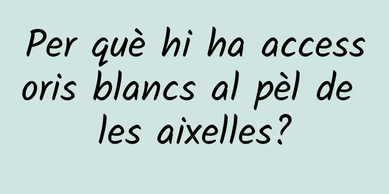 Per què hi ha accessoris blancs al pèl de les aixelles?