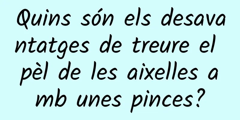 Quins són els desavantatges de treure el pèl de les aixelles amb unes pinces?