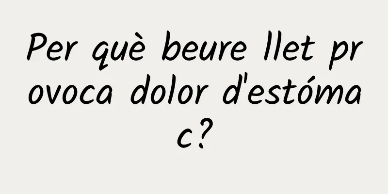 Per què beure llet provoca dolor d'estómac?