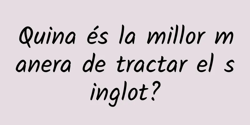 Quina és la millor manera de tractar el singlot?