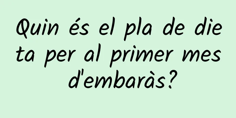 Quin és el pla de dieta per al primer mes d'embaràs?