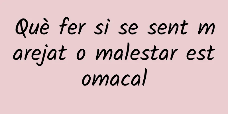 Què fer si se sent marejat o malestar estomacal