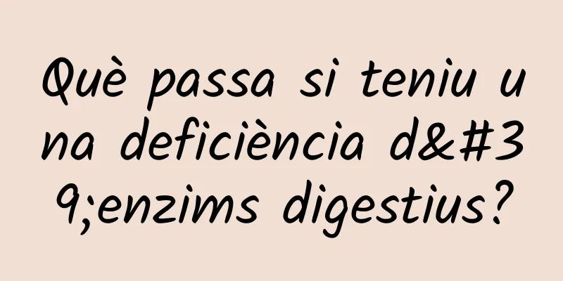 Què passa si teniu una deficiència d'enzims digestius?