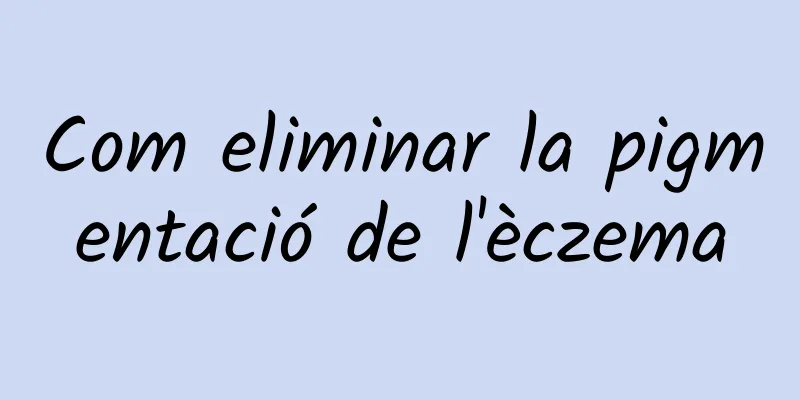 Com eliminar la pigmentació de l'èczema