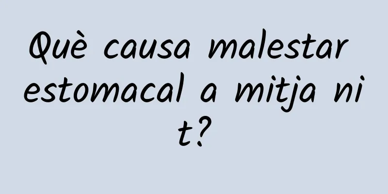 Què causa malestar estomacal a mitja nit?