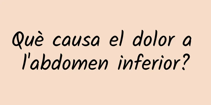 Què causa el dolor a l'abdomen inferior?