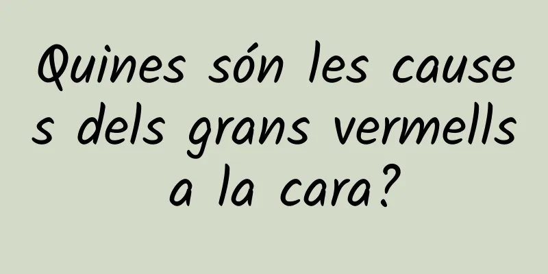 Quines són les causes dels grans vermells a la cara?