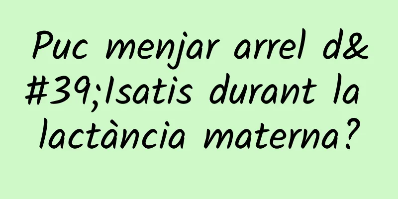 Puc menjar arrel d'Isatis durant la lactància materna?