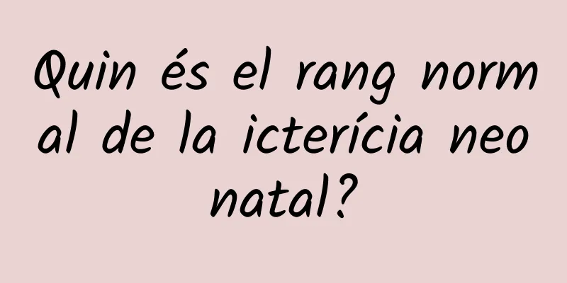Quin és el rang normal de la icterícia neonatal?