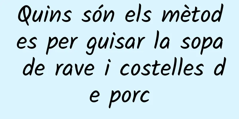 Quins són els mètodes per guisar la sopa de rave i costelles de porc