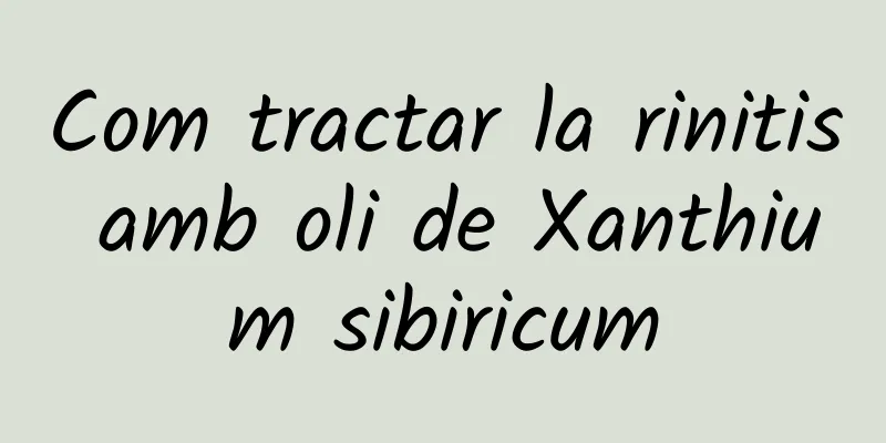 Com tractar la rinitis amb oli de Xanthium sibiricum
