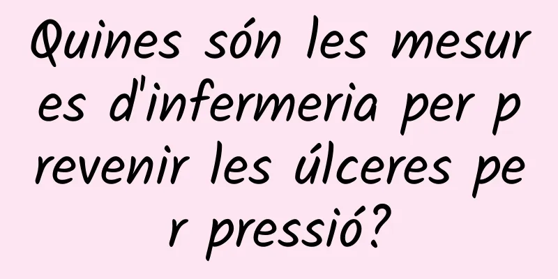 Quines són les mesures d'infermeria per prevenir les úlceres per pressió?