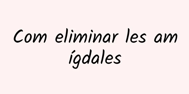 Com eliminar les amígdales
