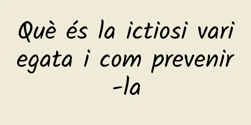 Què és la ictiosi variegata i com prevenir-la