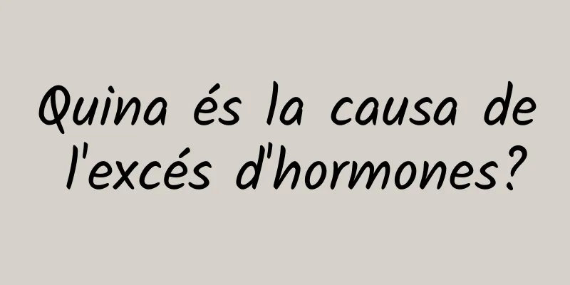 Quina és la causa de l'excés d'hormones?